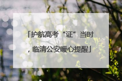 护航高考“证”当时，临清公安暖心提醒