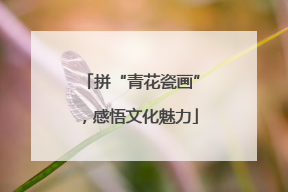 拼“青花瓷画”，感悟文化魅力