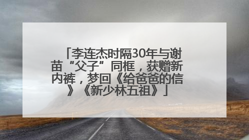 李连杰时隔30年与谢苗“父子”同框，获赠新内裤，梦回《给爸爸的信》《新少林五祖》
