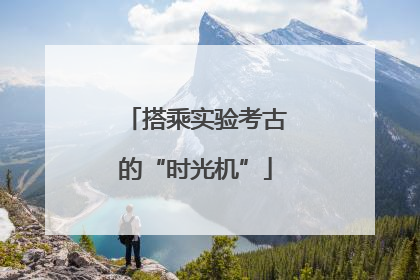 搭乘实验考古的“时光机”