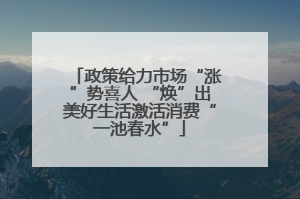 政策给力市场“涨”势喜人 “焕”出美好生活激活消费“一池春水”