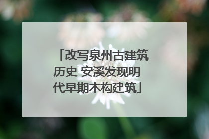 改写泉州古建筑历史 安溪发现明代早期木构建筑