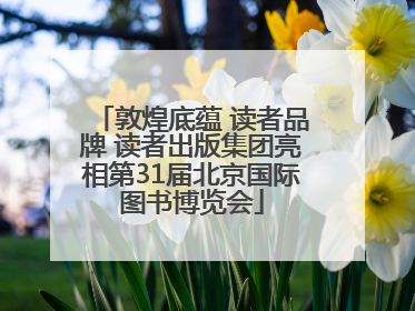 敦煌底蕴 读者品牌 读者出版集团亮相第31届北京国际图书博览会