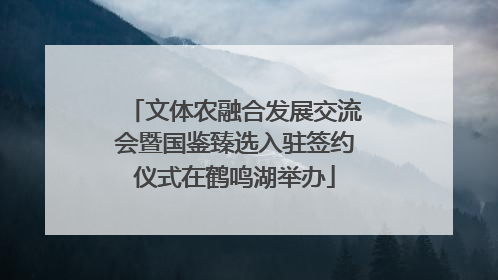 文体农融合发展交流会暨国鉴臻选入驻签约仪式在鹤鸣湖举办