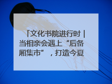 文化书院进行时｜当相亲会遇上“后备厢集市”，打造今夏独有的浪漫