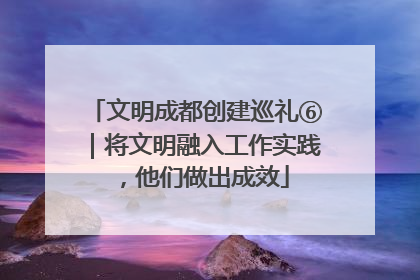 文明成都创建巡礼⑥｜将文明融入工作实践，他们做出成效