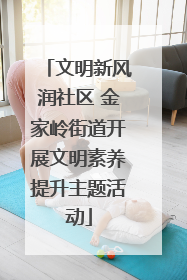 文明新风润社区 金家岭街道开展文明素养提升主题活动
