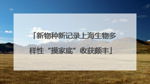 新物种新记录上海生物多样性“摸家底”收获颇丰