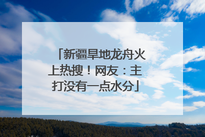 新疆旱地龙舟火上热搜！网友：主打没有一点水分