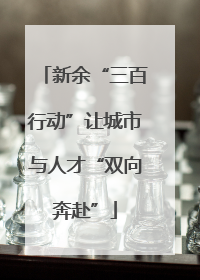 新余“三百行动”让城市与人才“双向奔赴”