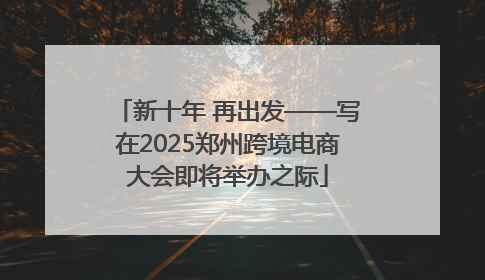 新十年 再出发——写在2025郑州跨境电商大会即将举办之际