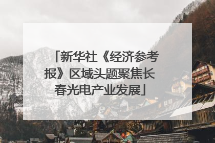新华社《经济参考报》区域头题聚焦长春光电产业发展