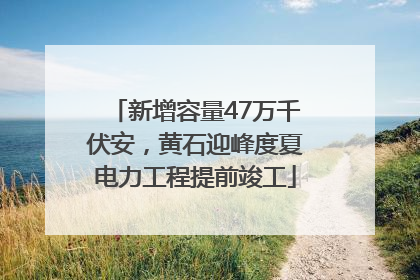 新增容量47万千伏安，黄石迎峰度夏电力工程提前竣工