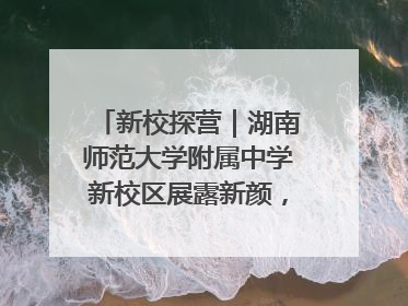新校探营｜湖南师范大学附属中学新校区展露新颜，9月开学迎新