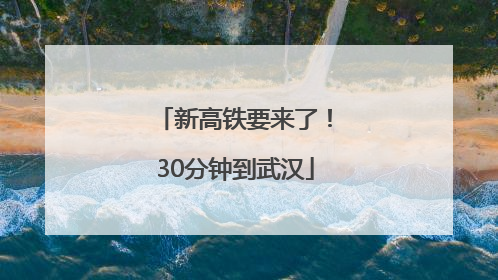 新高铁要来了！30分钟到武汉