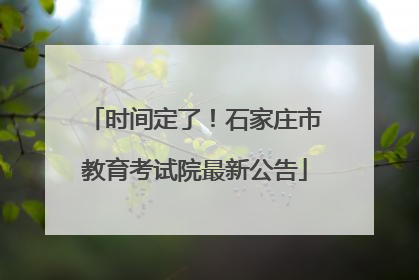 时间定了！石家庄市教育考试院最新公告
