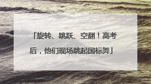 旋转、跳跃、空翻！高考后，他们现场跳起国标舞