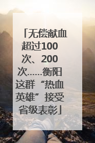 无偿献血超过100次、200次……衡阳这群“热血英雄”接受省级表彰