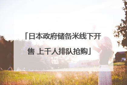 日本政府储备米线下开售 上千人排队抢购