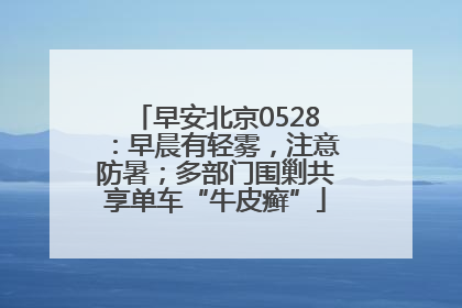 早安北京0528：早晨有轻雾，注意防暑；多部门围剿共享单车“牛皮癣”