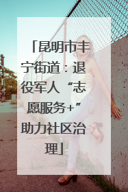 昆明市丰宁街道：退役军人“志愿服务+”助力社区治理