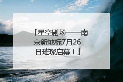 星空剧场——南京新地标7月26日璀璨启幕！
