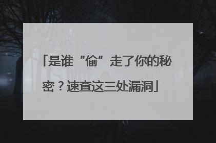 是谁“偷”走了你的秘密？速查这三处漏洞