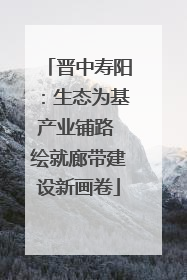 晋中寿阳：生态为基产业铺路 绘就廊带建设新画卷