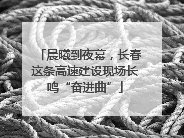晨曦到夜幕，长春这条高速建设现场长鸣“奋进曲”