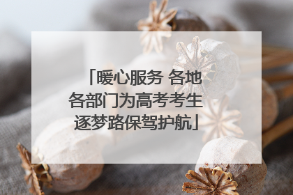 暖心服务 各地各部门为高考考生逐梦路保驾护航