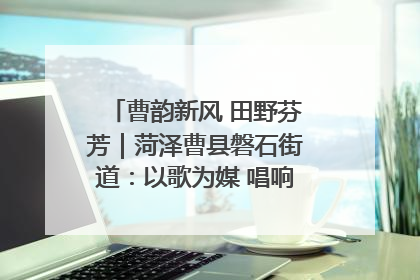 曹韵新风 田野芬芳｜菏泽曹县磐石街道：以歌为媒 唱响乡土“新歌声”