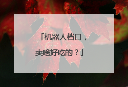 机器人档口，卖啥好吃的？