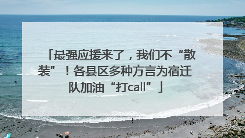 最强应援来了，我们不“散装”！各县区多种方言为宿迁队加油“打call”