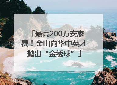 最高200万安家费！金山向华中英才抛出“金绣球”