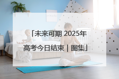 未来可期 2025年高考今日结束｜图集