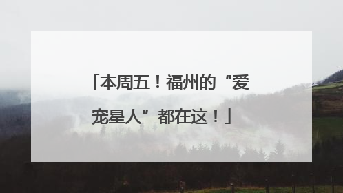 本周五！福州的“爱宠星人”都在这！
