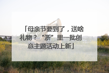 母亲节要到了，送啥礼物？“浙”里一批创意主题活动上新