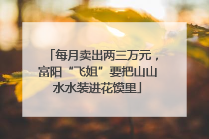 每月卖出两三万元，富阳“飞姐”要把山山水水装进花馍里