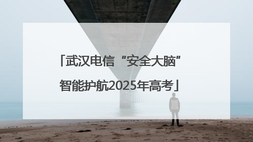 武汉电信“安全大脑” 智能护航2025年高考