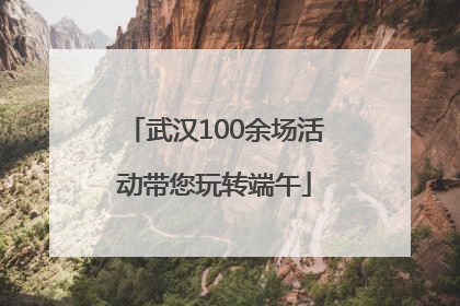 武汉100余场活动带您玩转端午