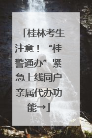 桂林考生注意！“桂警通办”紧急上线同户亲属代办功能→