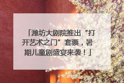 潍坊大剧院推出“打开艺术之门”套票，暑期儿童剧盛宴来袭！