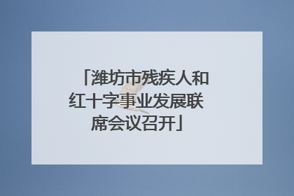 潍坊市残疾人和红十字事业发展联席会议召开