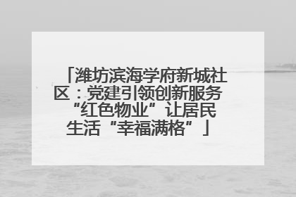 潍坊滨海学府新城社区：党建引领创新服务 “红色物业”让居民生活“幸福满格”