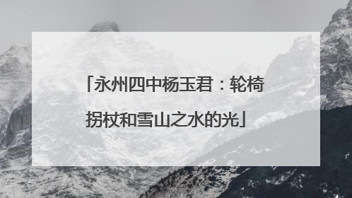 永州四中杨玉君：轮椅拐杖和雪山之水的光