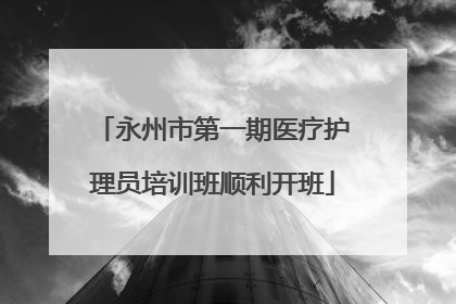 永州市第一期医疗护理员培训班顺利开班