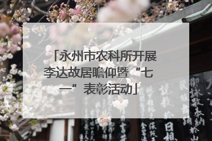 永州市农科所开展李达故居瞻仰暨“七一”表彰活动