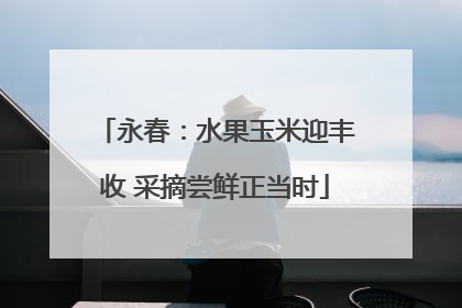 永春：水果玉米迎丰收 采摘尝鲜正当时