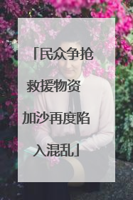 民众争抢救援物资 加沙再度陷入混乱