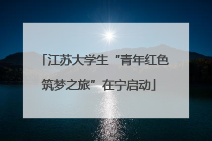 江苏大学生“青年红色筑梦之旅”在宁启动